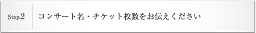 step2.コンサート名・チケット枚数をお伝えください